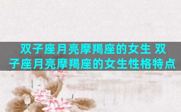 双子座月亮摩羯座的女生 双子座月亮摩羯座的女生性格特点